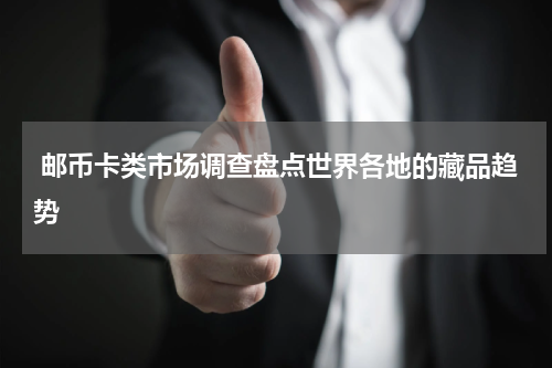  邮币卡类市场调查盘点世界各地的藏品趋势