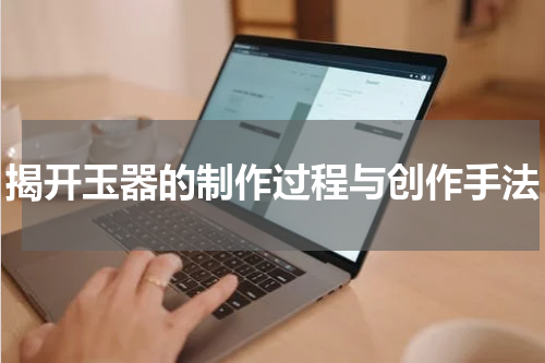 揭开玉器的制作过程与创作手法