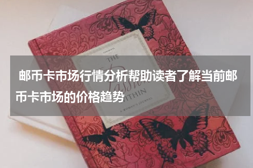  邮币卡市场行情分析帮助读者了解当前邮币卡市场的价格趋势