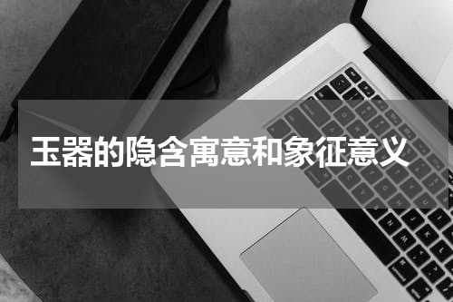  玉器的隐含寓意和象征意义
