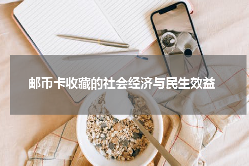  邮币卡收藏的社会经济与民生效益
