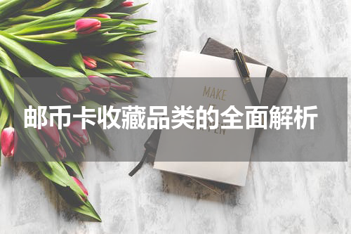  邮币卡收藏品类的全面解析