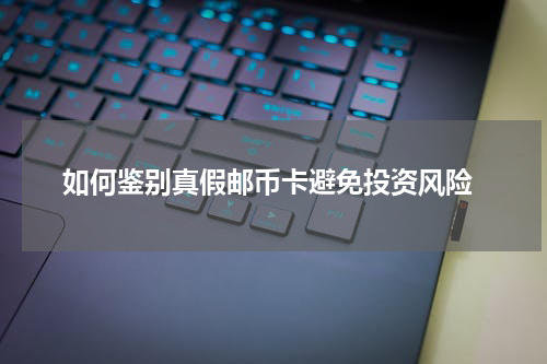  如何鉴别真假邮币卡避免投资风险