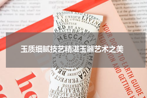  玉质细腻技艺精湛玉器艺术之美