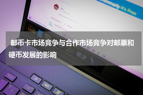  邮币卡市场竞争与合作市场竞争对邮票和硬币发展的影响
