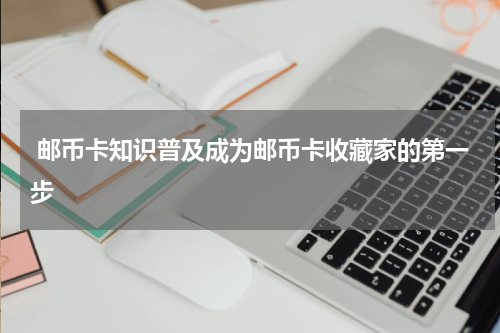  邮币卡知识普及成为邮币卡收藏家的第一步