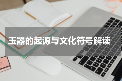  玉器的起源与文化符号解读