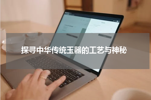  探寻中华传统玉器的工艺与神秘