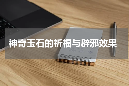  神奇玉石的祈福与辟邪效果