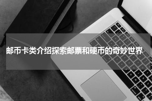  邮币卡类介绍探索邮票和硬币的奇妙世界