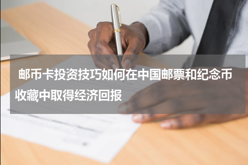  邮币卡投资技巧如何在中国邮票和纪念币收藏中取得经济回报