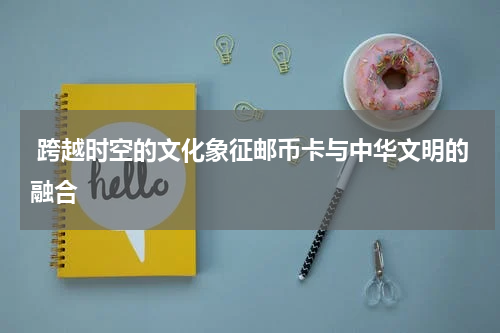  跨越时空的文化象征邮币卡与中华文明的融合