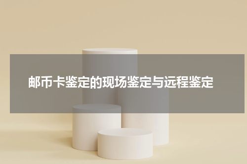  邮币卡鉴定的现场鉴定与远程鉴定