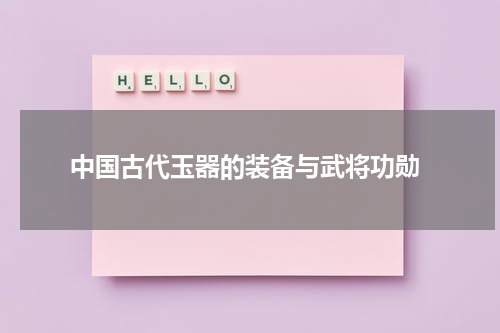  中国古代玉器的装备与武将功勋