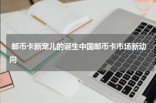  邮币卡新宠儿的诞生中国邮币卡市场新动向