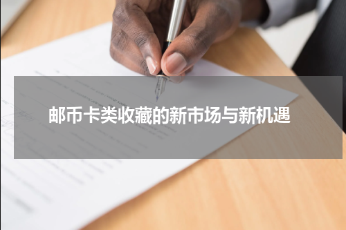  邮币卡类收藏的新市场与新机遇