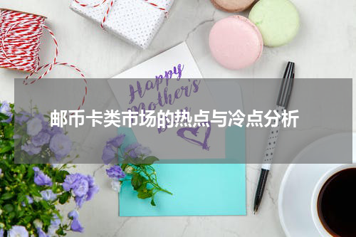  邮币卡类市场的热点与冷点分析