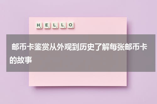  邮币卡鉴赏从外观到历史了解每张邮币卡的故事