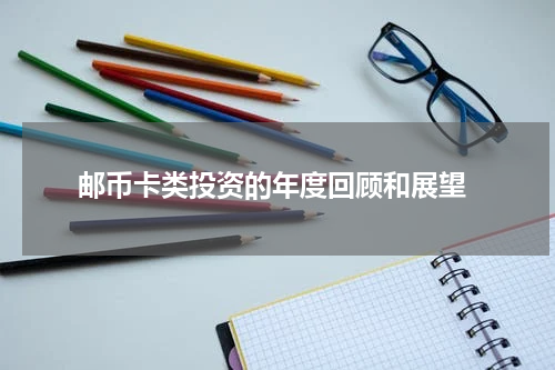  邮币卡类投资的年度回顾和展望
