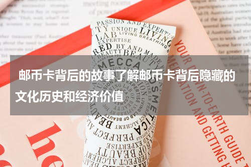  邮币卡背后的故事了解邮币卡背后隐藏的文化历史和经济价值