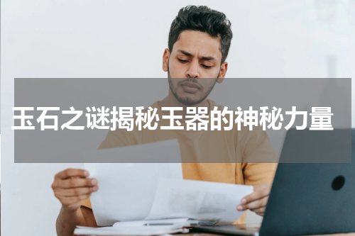  玉石之谜揭秘玉器的神秘力量