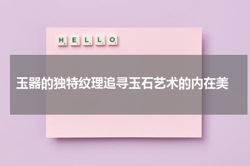  玉器的独特纹理追寻玉石艺术的内在美