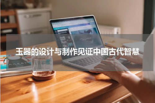 玉器的设计与制作见证中国古代智慧