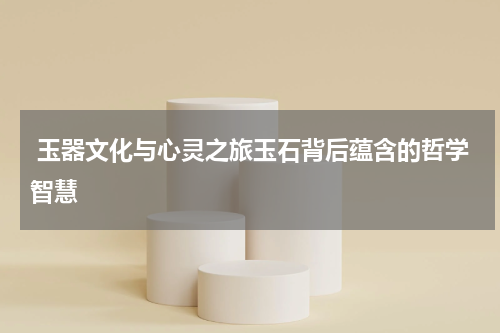  玉器文化与心灵之旅玉石背后蕴含的哲学智慧