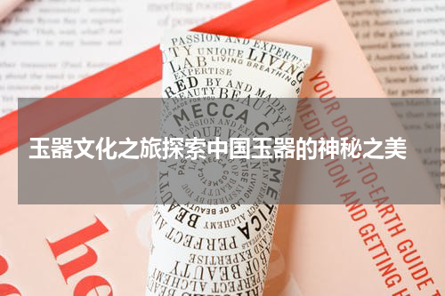  玉器文化之旅探索中国玉器的神秘之美