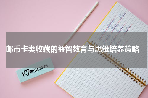  邮币卡类收藏的益智教育与思维培养策略