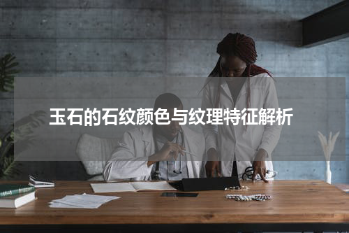  玉石的石纹颜色与纹理特征解析