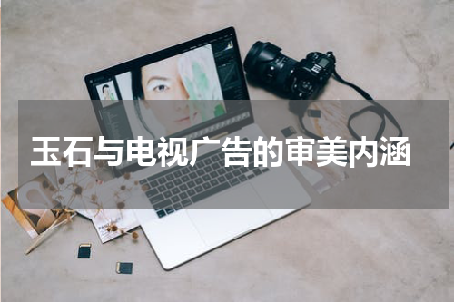  玉石与电视广告的审美内涵