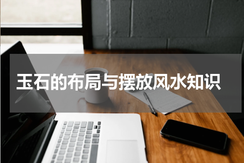  玉石的布局与摆放风水知识