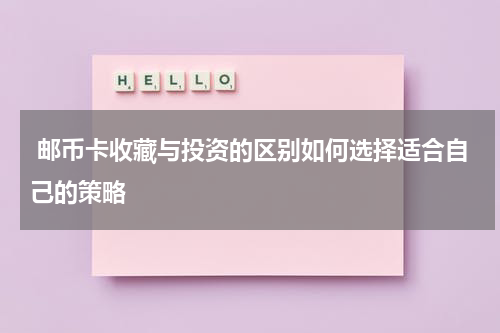  邮币卡收藏与投资的区别如何选择适合自己的策略