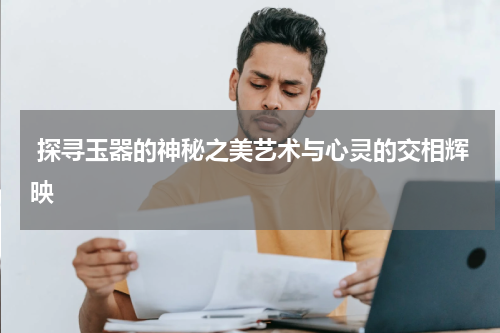  探寻玉器的神秘之美艺术与心灵的交相辉映
