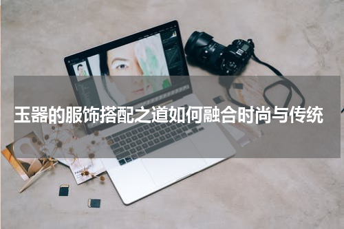  玉器的服饰搭配之道如何融合时尚与传统