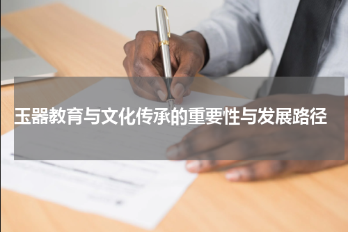  玉器教育与文化传承的重要性与发展路径