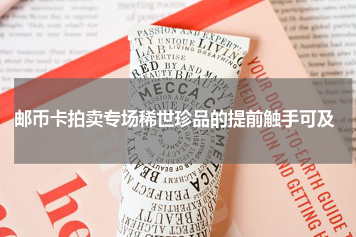  邮币卡拍卖专场稀世珍品的提前触手可及