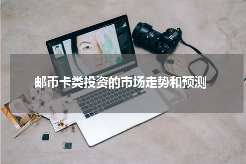  邮币卡类投资的市场走势和预测