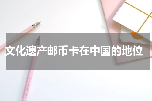  文化遗产邮币卡在中国的地位