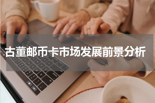  古董邮币卡市场发展前景分析