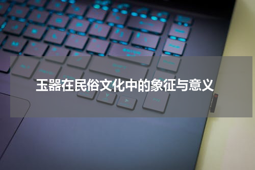  玉器在民俗文化中的象征与意义
