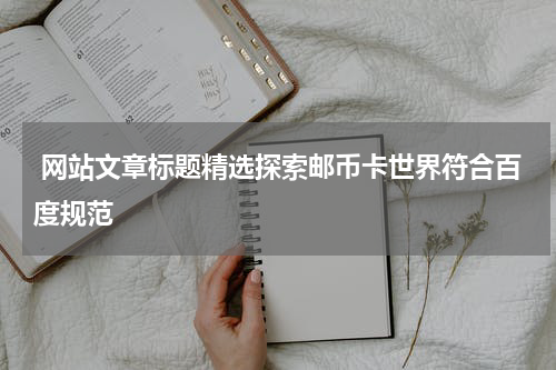  网站文章标题精选探索邮币卡世界符合百度规范