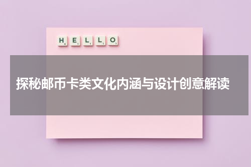 探秘邮币卡类文化内涵与设计创意解读