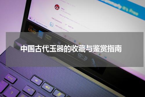  中国古代玉器的收藏与鉴赏指南