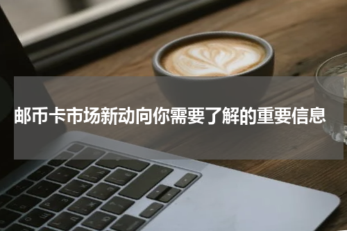  邮币卡市场新动向你需要了解的重要信息