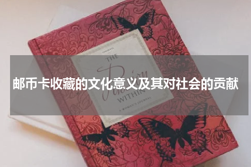 邮币卡收藏的文化意义及其对社会的贡献