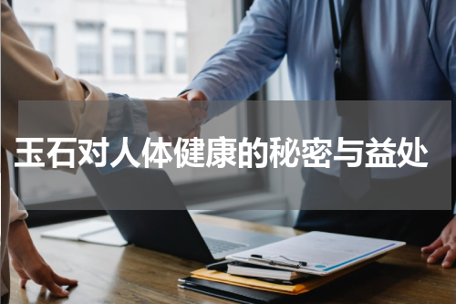  玉石对人体健康的秘密与益处