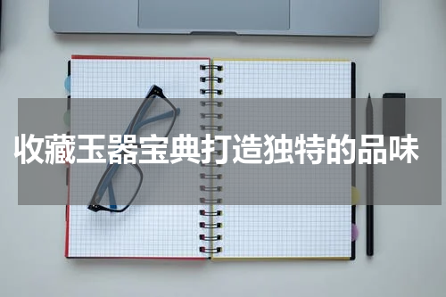  收藏玉器宝典打造独特的品味