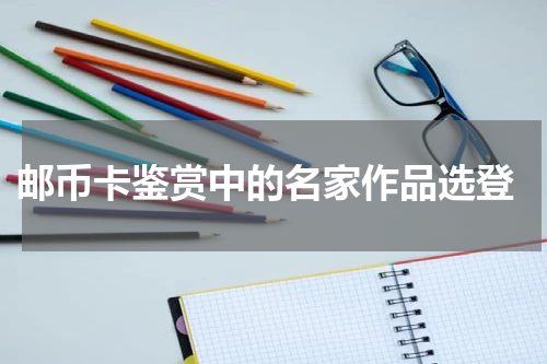  邮币卡鉴赏中的名家作品选登